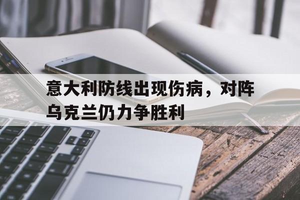 半岛体育APP-意大利防线出现伤病，对阵乌克兰仍力争胜利的简单介绍-半岛体育APP
