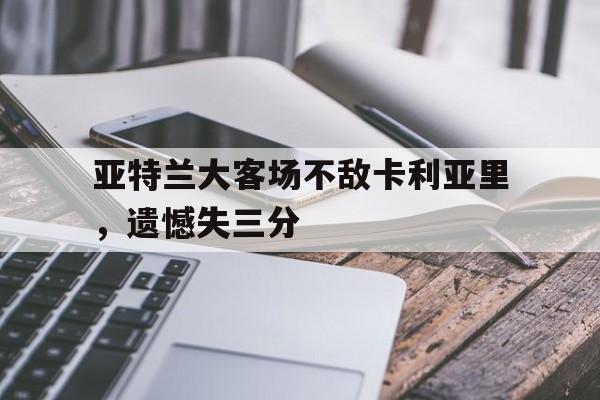 半岛体育官方网站-包含亚特兰大客场不敌卡利亚里，遗憾失三分的词条-半岛体育官方网站