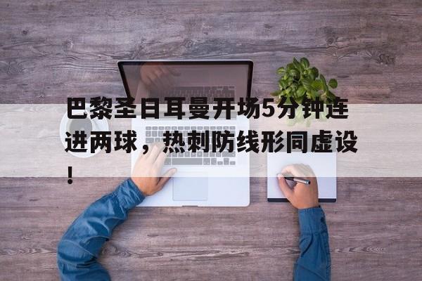 半岛体育官方网站-巴黎圣日耳曼开场5分钟连进两球，热刺防线形同虚设！-半岛体育官方网站