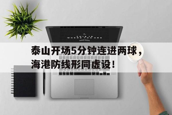 泰山开场5分钟连进两球，海港防线形同虚设！泰山hh
