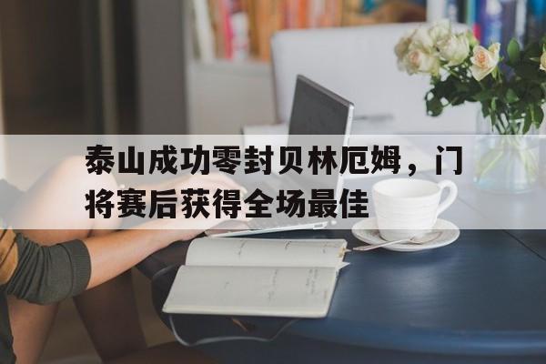 半岛体育APP-泰山成功零封贝林厄姆，门将赛后获得全场最佳-半岛体育APP